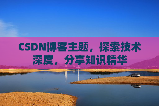 CSDN博客主题，探索技术深度，分享知识精华